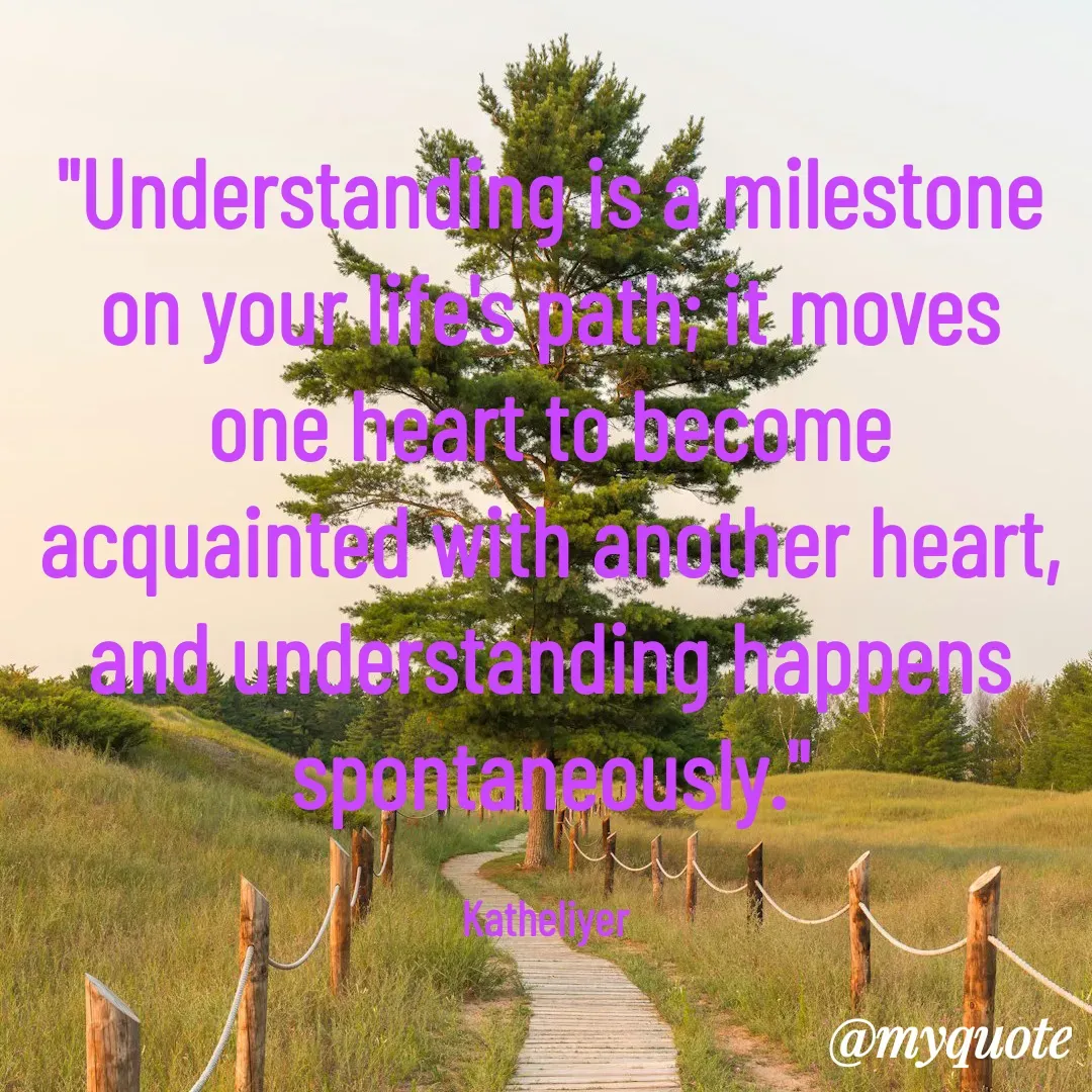 Quote by MANOHARAN ST - "Understanding is a milestone
on your life's path; it moves
one heart to become
acquainted with another heart,
and understanding happens
spontaneously."

Katheliyer  - Made using Quotes Creator App, Post Maker App