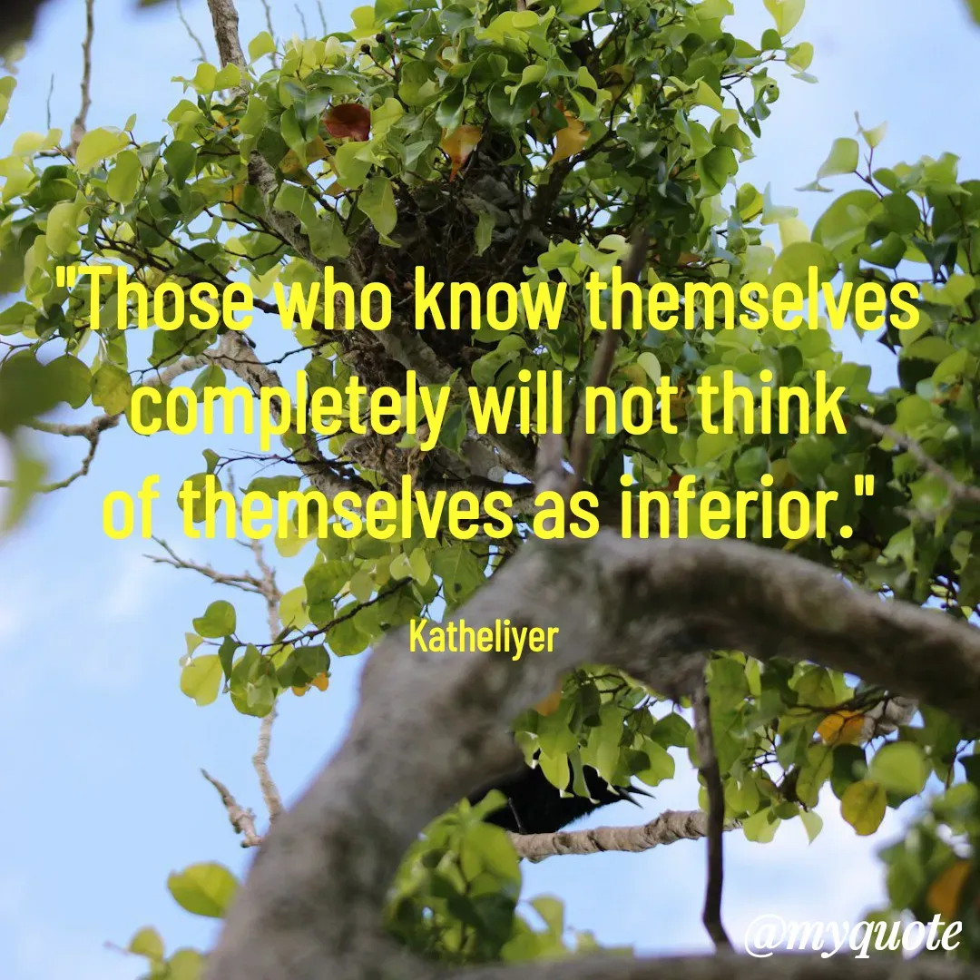 Quote by MANOHARAN ST - "Those who know themselves
completely will not think
of themselves as inferior."

Katheliyer  - Made using Quotes Creator App, Post Maker App