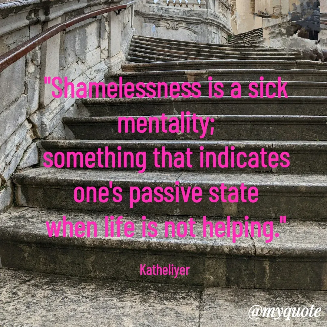 Quote by MANOHARAN ST - "Shamelessness is a sick mentality;
something that indicates
one's passive state
when life is not helping."

Katheliyer  - Made using Quotes Creator App, Post Maker App
