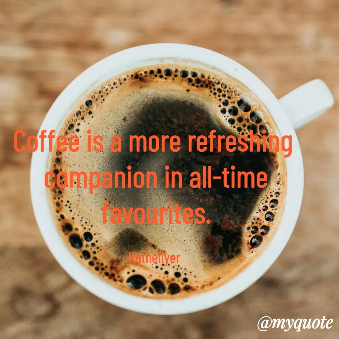 Quote by MANOHARAN ST - Coffee is a more refreshing 
companion in all-time
favourites.

Katheliyer  - Made using Quotes Creator App, Post Maker App