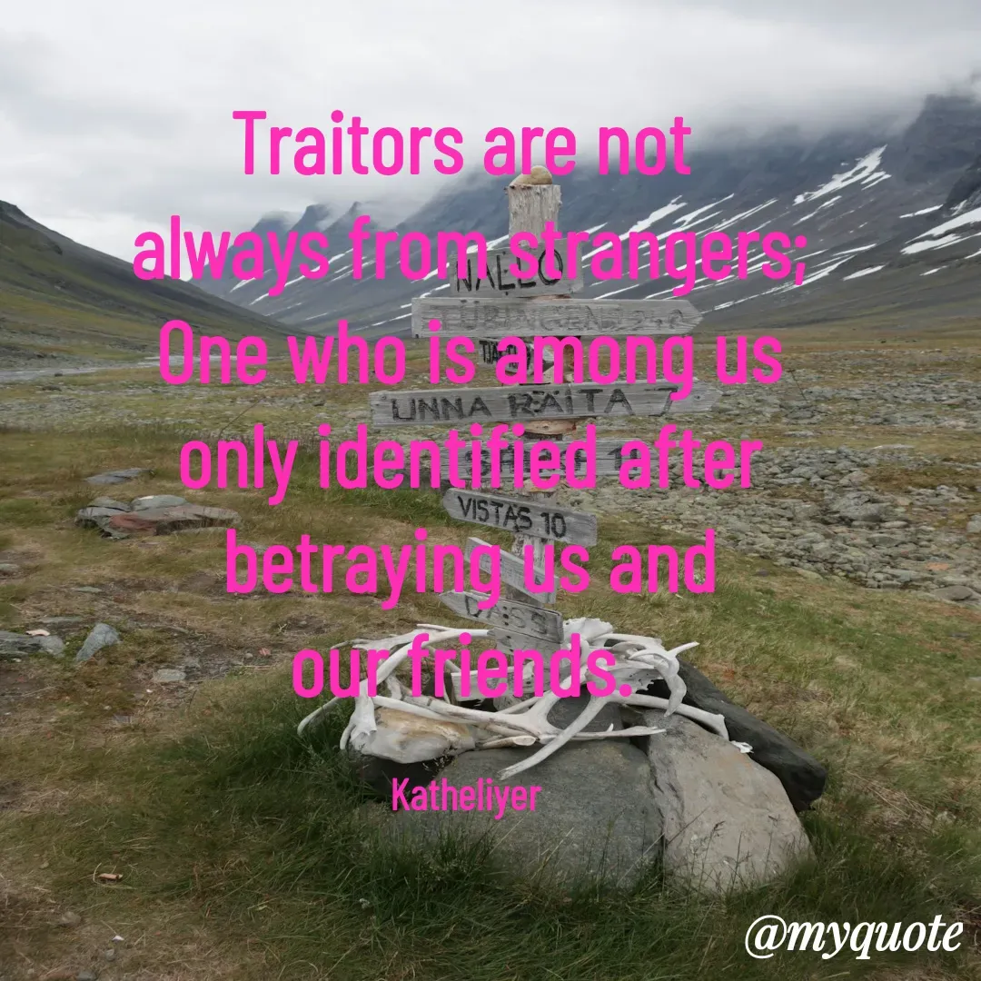 Quote by MANOHARAN ST - Traitors are not 
always from strangers;
One who is among us
only identified after
betraying us and
our friends. 

Katheliyer  - Made using Quotes Creator App, Post Maker App