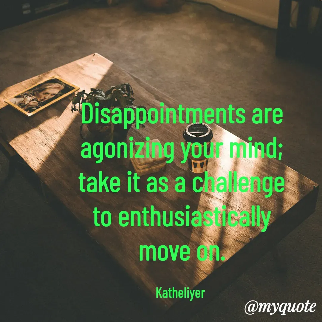 Quote by MANOHARAN ST - Disappointments are
agonizing your mind;
take it as a challenge
to enthusiastically
move on.

Katheliyer  - Made using Quotes Creator App, Post Maker App