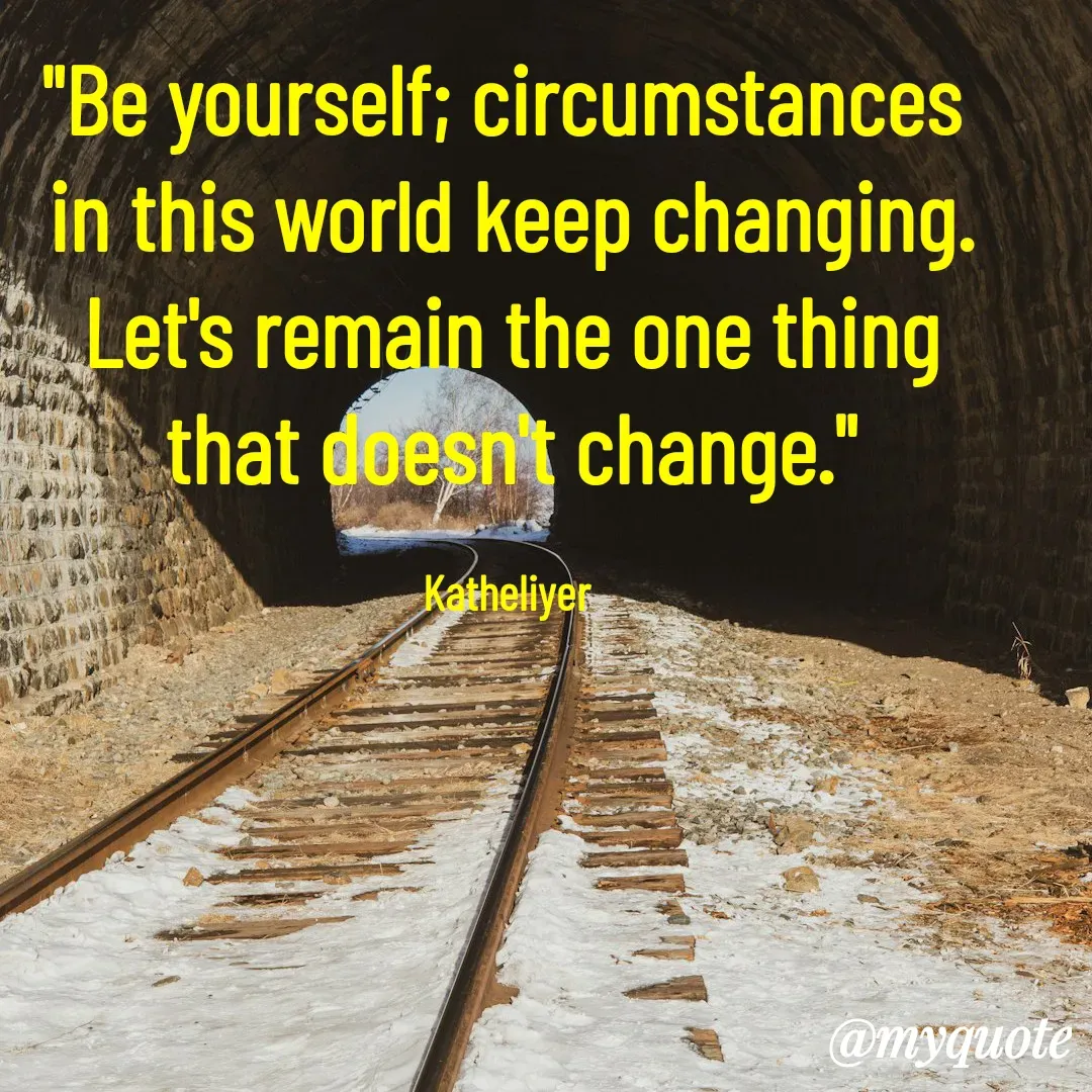 Quote by MANOHARAN ST - "Be yourself; circumstances 
in this world keep changing.
Let's remain the one thing
that doesn't change."

Katheliyer  - Made using Quotes Creator App, Post Maker App