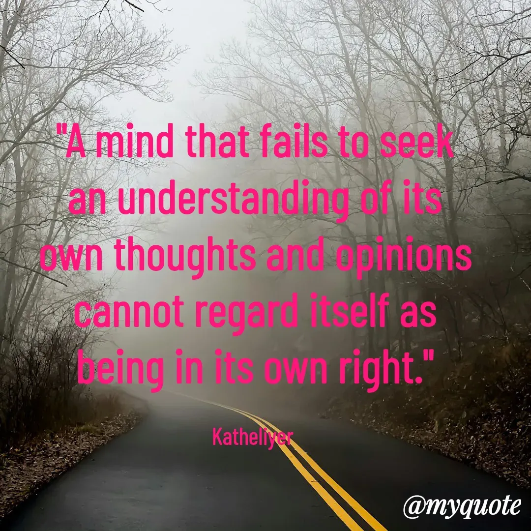Quote by MANOHARAN ST - "A mind that fails to seek
an understanding of its
own thoughts and opinions
cannot regard itself as
being in its own right."

Katheliyer  - Made using Quotes Creator App, Post Maker App