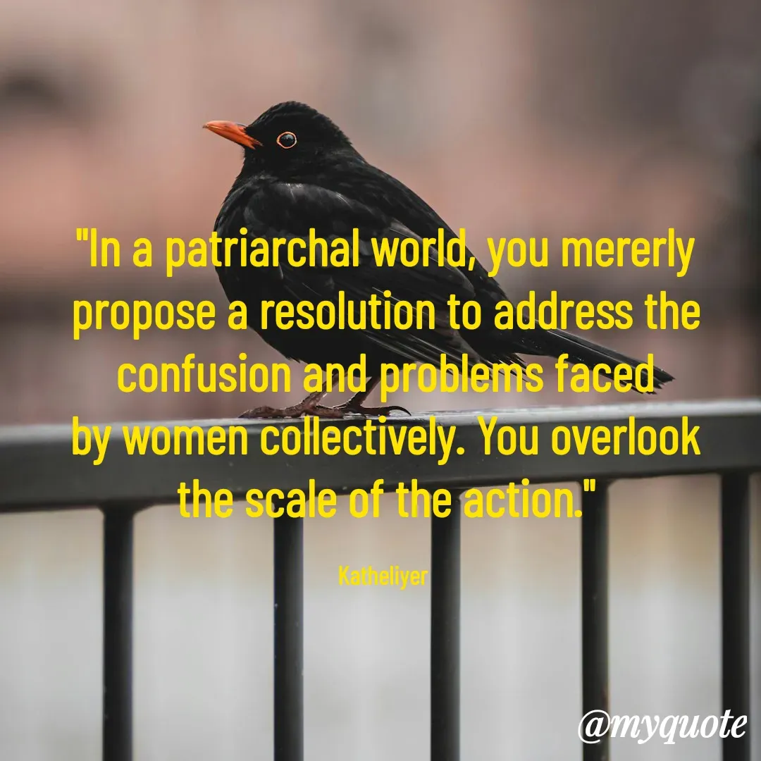 Quote by MANOHARAN ST - "In a patriarchal world, you mererly
propose a resolution to address the
confusion and problems faced
by women collectively. You overlook
the scale of the action."

Katheliyer  - Made using Quotes Creator App, Post Maker App