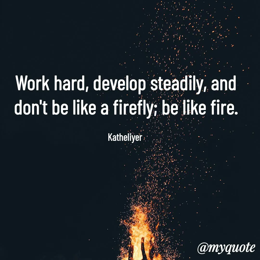 Quote by MANOHARAN ST - Work hard, develop steadily, and
don't be like a firefly; be like fire.

Katheliyer  - Made using Quotes Creator App, Post Maker App