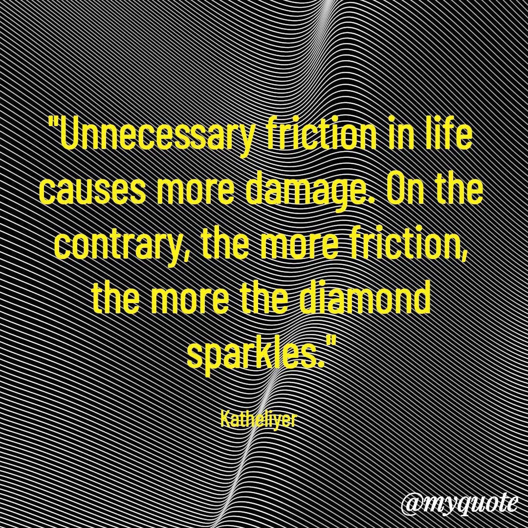 Quote by MANOHARAN ST - "Unnecessary friction in life
causes more damage. On the
contrary, the more friction,
the more the diamond
sparkles."

Katheliyer  - Made using Quotes Creator App, Post Maker App