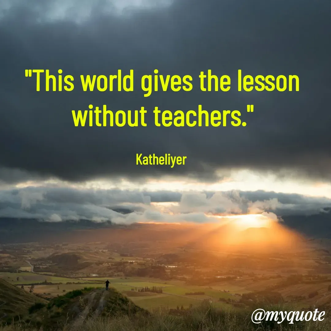 Quote by MANOHARAN ST - "This world gives the lesson
without teachers."

Katheliyer  - Made using Quotes Creator App, Post Maker App