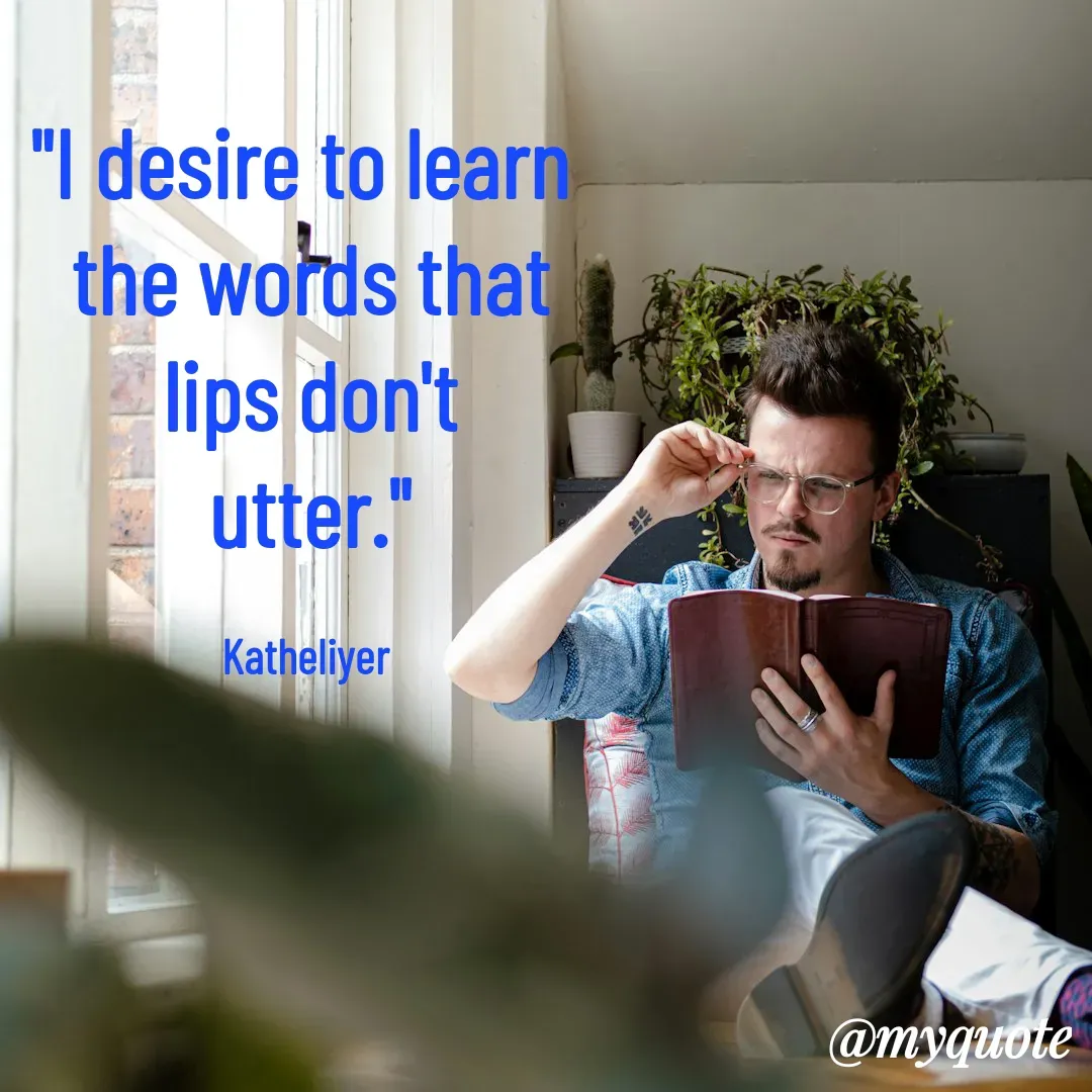 Quote by MANOHARAN ST - "I desire to learn 
the words that
lips don't
utter."

Katheliyer  - Made using Quotes Creator App, Post Maker App