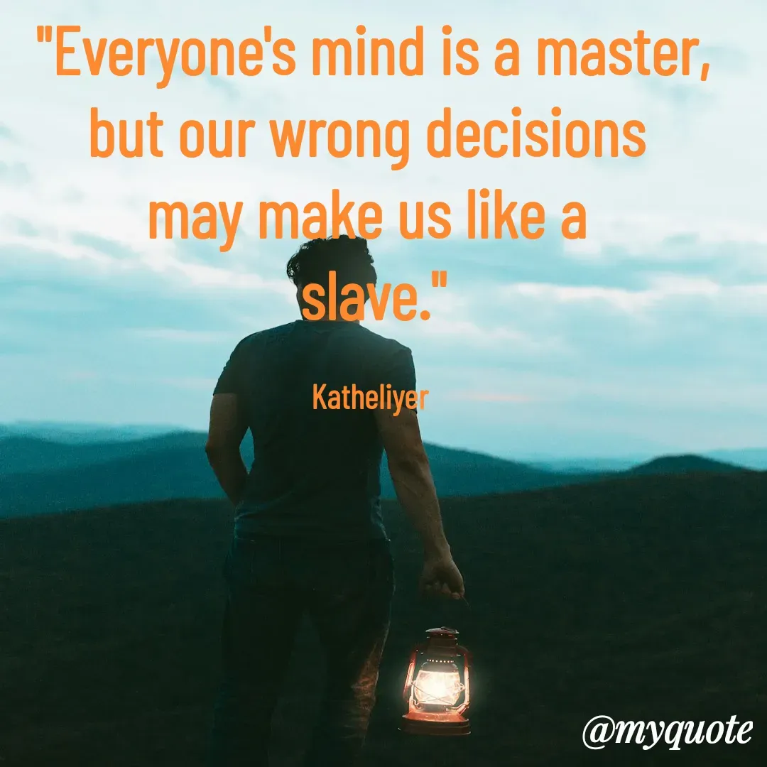 Quote by MANOHARAN ST - "Everyone's mind is a master,
but our wrong decisions 
may make us like a 
slave."

Katheliyer  - Made using Quotes Creator App, Post Maker App
