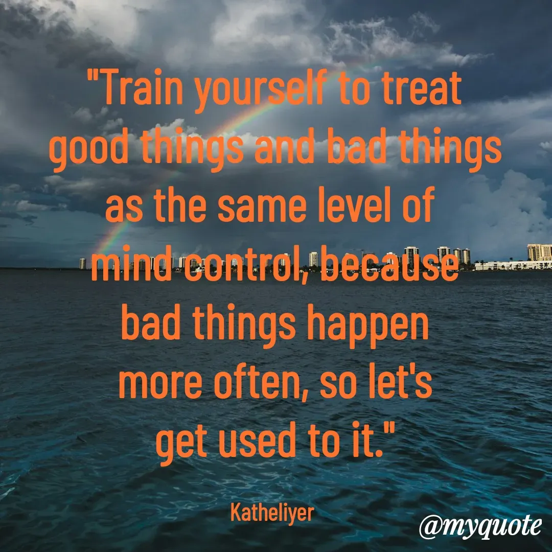 Quote by MANOHARAN ST - "Train yourself to treat
good things and bad things
as the same level of 
mind control, because
bad things happen
more often, so let's
get used to it."

Katheliyer  - Made using Quotes Creator App, Post Maker App