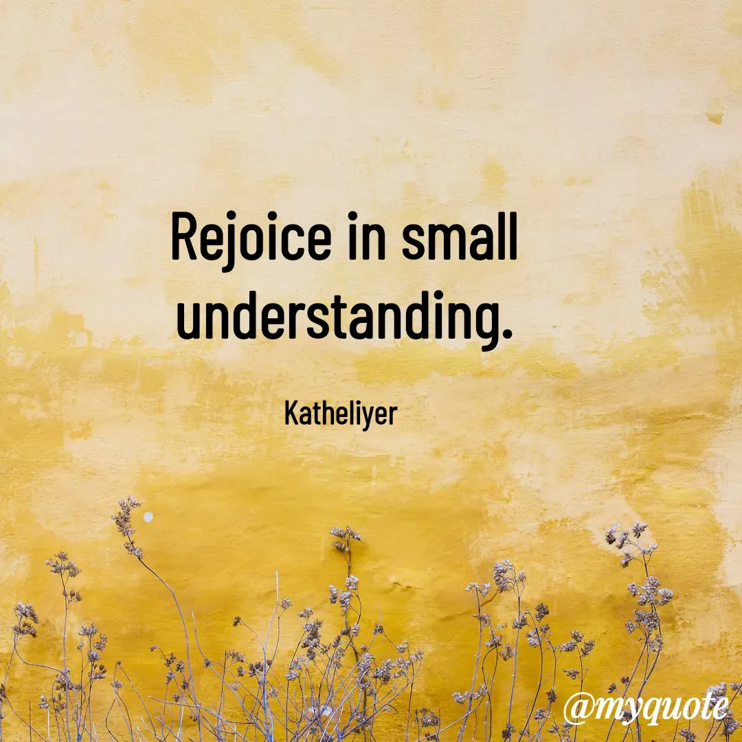 Quote by MANOHARAN ST - Rejoice in small
understanding.

Katheliyer  - Made using Quotes Creator App, Post Maker App