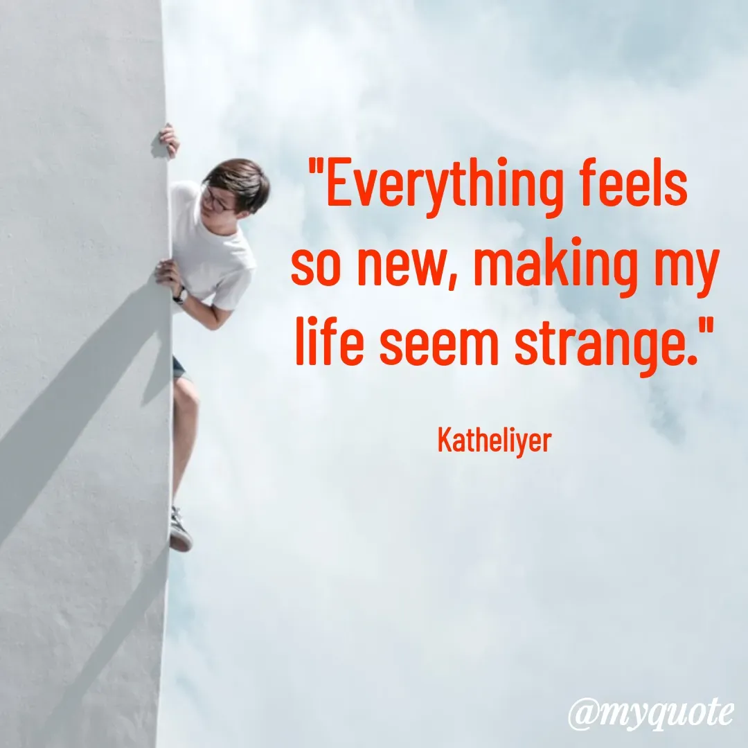Quote by MANOHARAN ST - "Everything feels
 so new, making my
 life seem strange."

Katheliyer  - Made using Quotes Creator App, Post Maker App