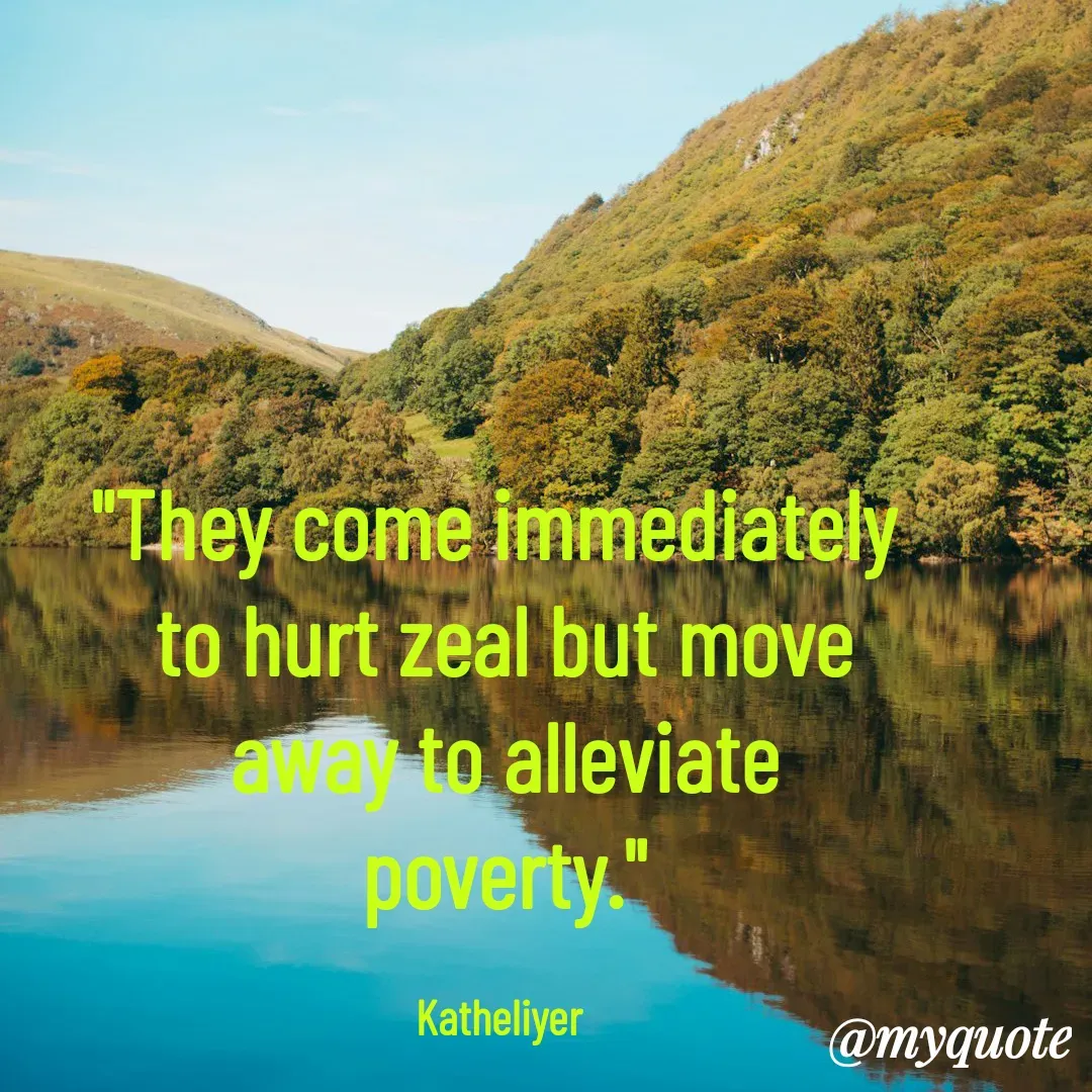 Quote by MANOHARAN ST - "They come immediately 
to hurt zeal but move
away to alleviate
poverty."

Katheliyer  - Made using Quotes Creator App, Post Maker App