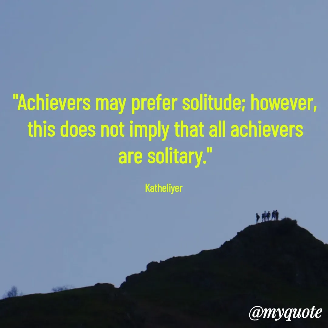 Quote by MANOHARAN ST - "Achievers may prefer solitude; however,
this does not imply that all achievers
are solitary."

Katheliyer  - Made using Quotes Creator App, Post Maker App