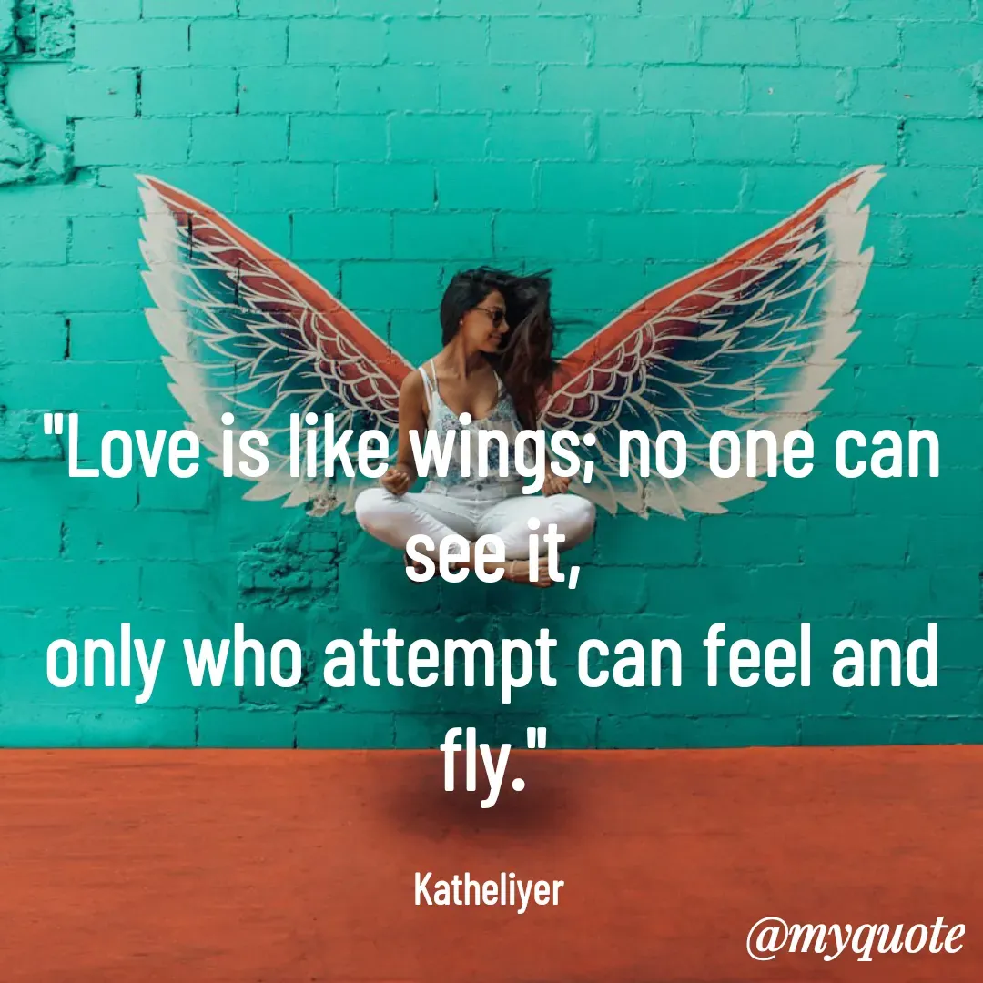 Quote by MANOHARAN ST - "Love is like wings; no one can see it,
only who attempt can feel and fly."

Katheliyer  - Made using Quotes Creator App, Post Maker App
