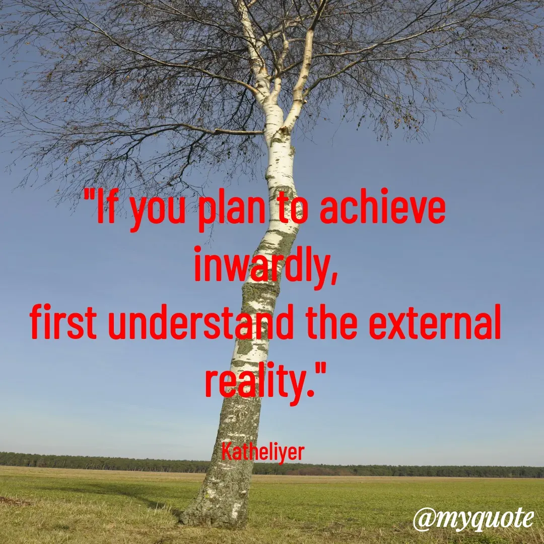 Quote by MANOHARAN ST - "If you plan to achieve inwardly,
first understand the external
reality."

Katheliyer  - Made using Quotes Creator App, Post Maker App
