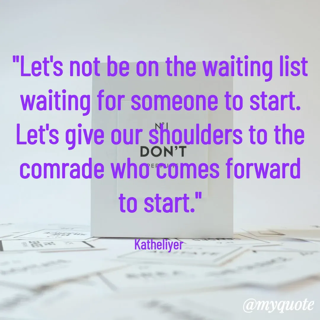 Quote by MANOHARAN ST - "Let's not be on the waiting list
waiting for someone to start.
Let's give our shoulders to the
comrade who comes forward
to start."

Katheliyer  - Made using Quotes Creator App, Post Maker App