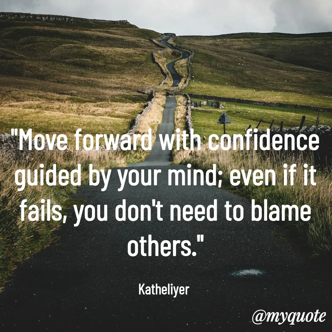 Quote by MANOHARAN ST - "Move forward with confidence
guided by your mind; even if it
fails, you don't need to blame
others."

Katheliyer  - Made using Quotes Creator App, Post Maker App