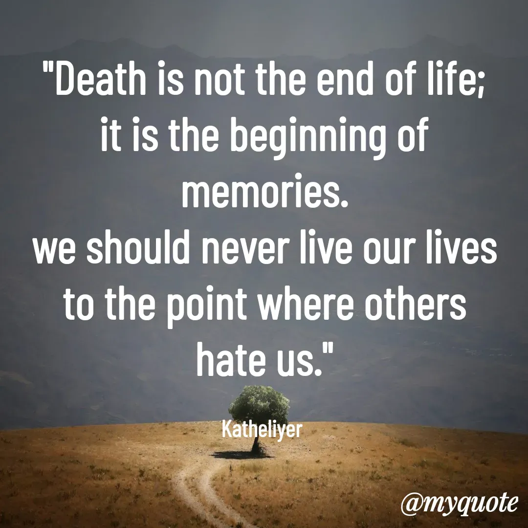 Quote by MANOHARAN ST - "Death is not the end of life;
it is the beginning of memories.
we should never live our lives
to the point where others
hate us."

Katheliyer  - Made using Quotes Creator App, Post Maker App