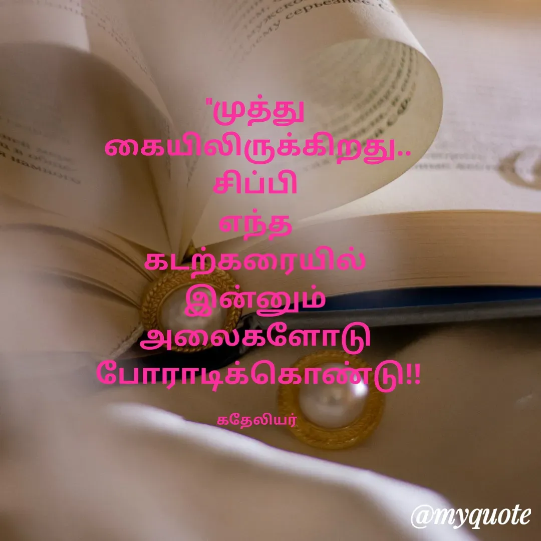 Quote by MANOHARAN ST - "முத்து 
கையிலிருக்கிறது..
சிப்பி 
எந்த 
கடற்கரையில் 
இன்னும் 
அலைகளோடு 
போராடிக்கொண்டு!!

கதேலியர்  - Made using Quotes Creator App, Post Maker App
