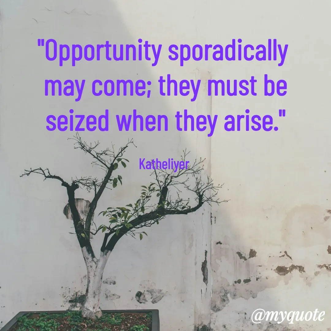 Quote by MANOHARAN ST - "Opportunity sporadically 
may come; they must be
seized when they arise."

Katheliyer  - Made using Quotes Creator App, Post Maker App