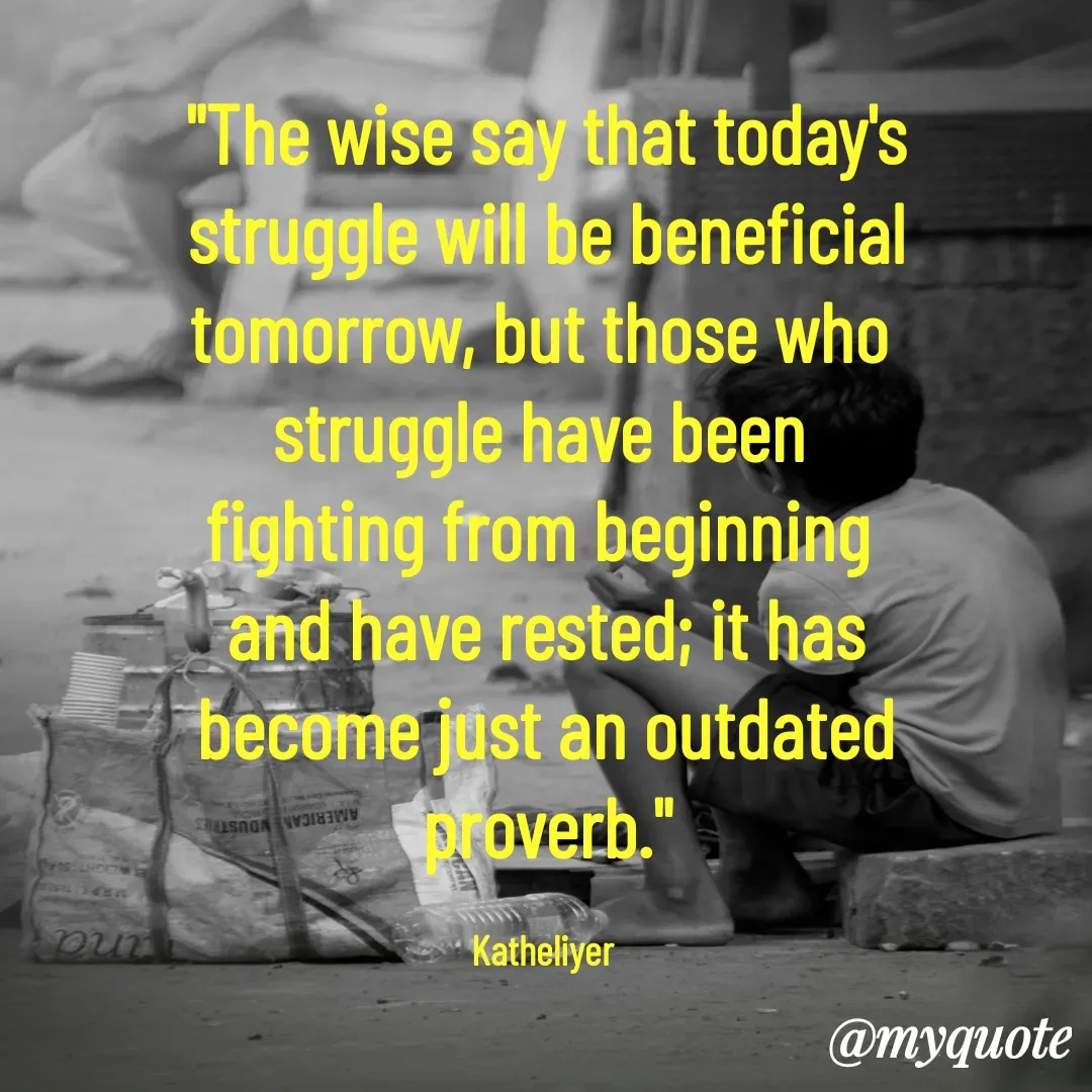 Quote by MANOHARAN ST - "The wise say that today's
struggle will be beneficial
tomorrow, but those who 
struggle have been 
fighting from beginning 
and have rested; it has
become just an outdated
proverb."

Katheliyer  - Made using Quotes Creator App, Post Maker App