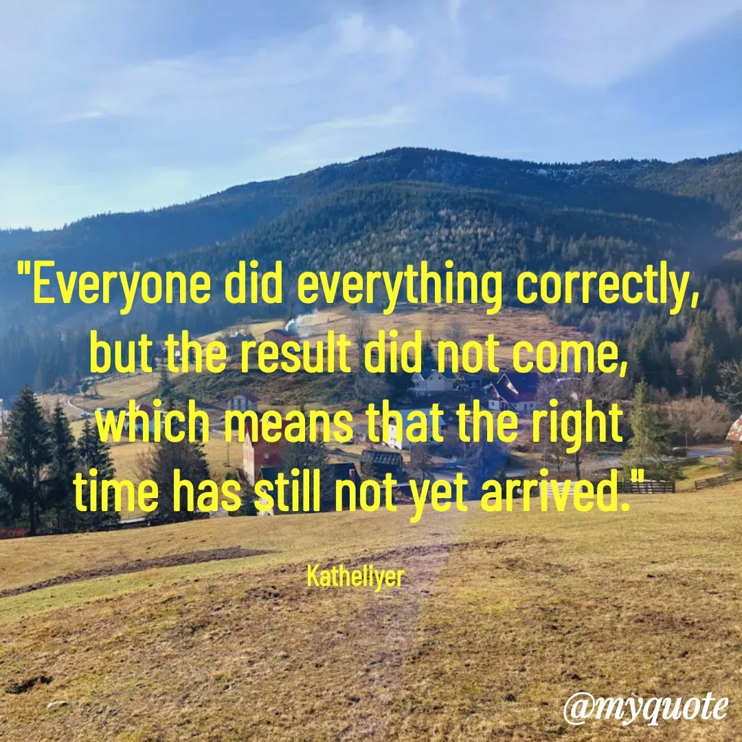 Quote by MANOHARAN ST - "Everyone did everything correctly,
but the result did not come,
which means that the right
time has still not yet arrived."

Katheliyer  - Made using Quotes Creator App, Post Maker App