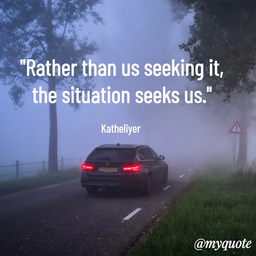 Quote by MANOHARAN ST - "Rather than us seeking it,
the situation seeks us."

Katheliyer  - Made using Quotes Creator App, Post Maker App