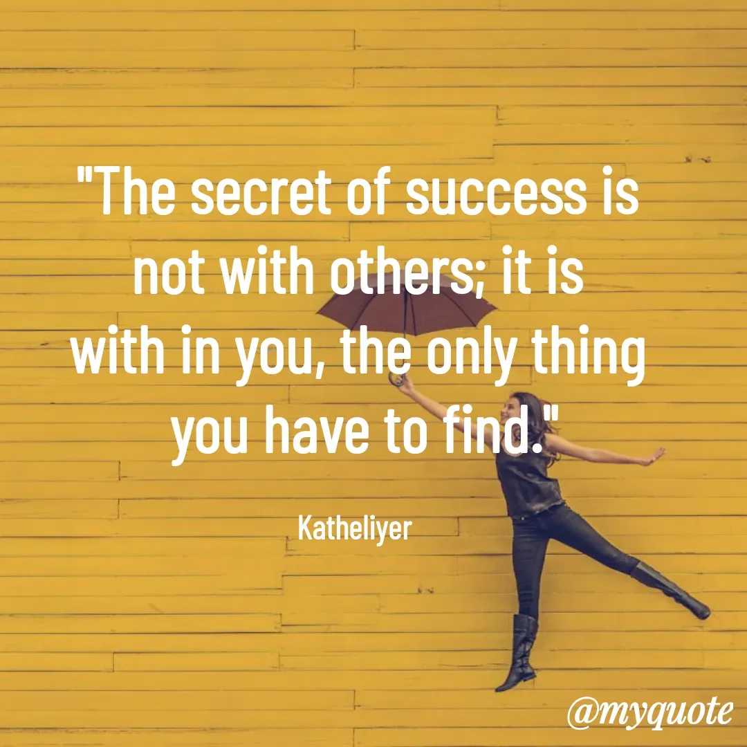 Quote by MANOHARAN ST - "The secret of success is
not with others; it is
with in you, the only thing
 you have to find."

Katheliyer  - Made using Quotes Creator App, Post Maker App