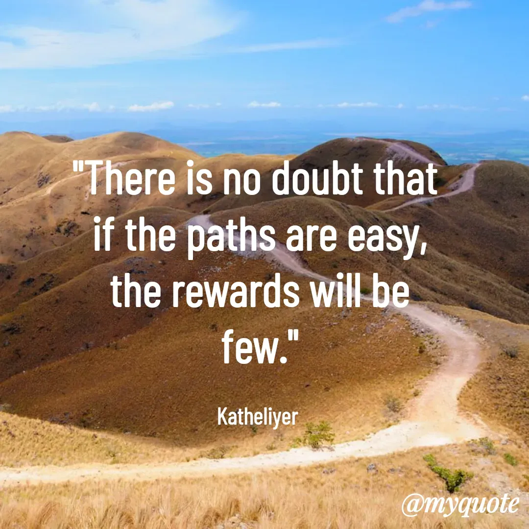 Quote by MANOHARAN ST - "There is no doubt that 
if the paths are easy,
the rewards will be
few."

Katheliyer  - Made using Quotes Creator App, Post Maker App