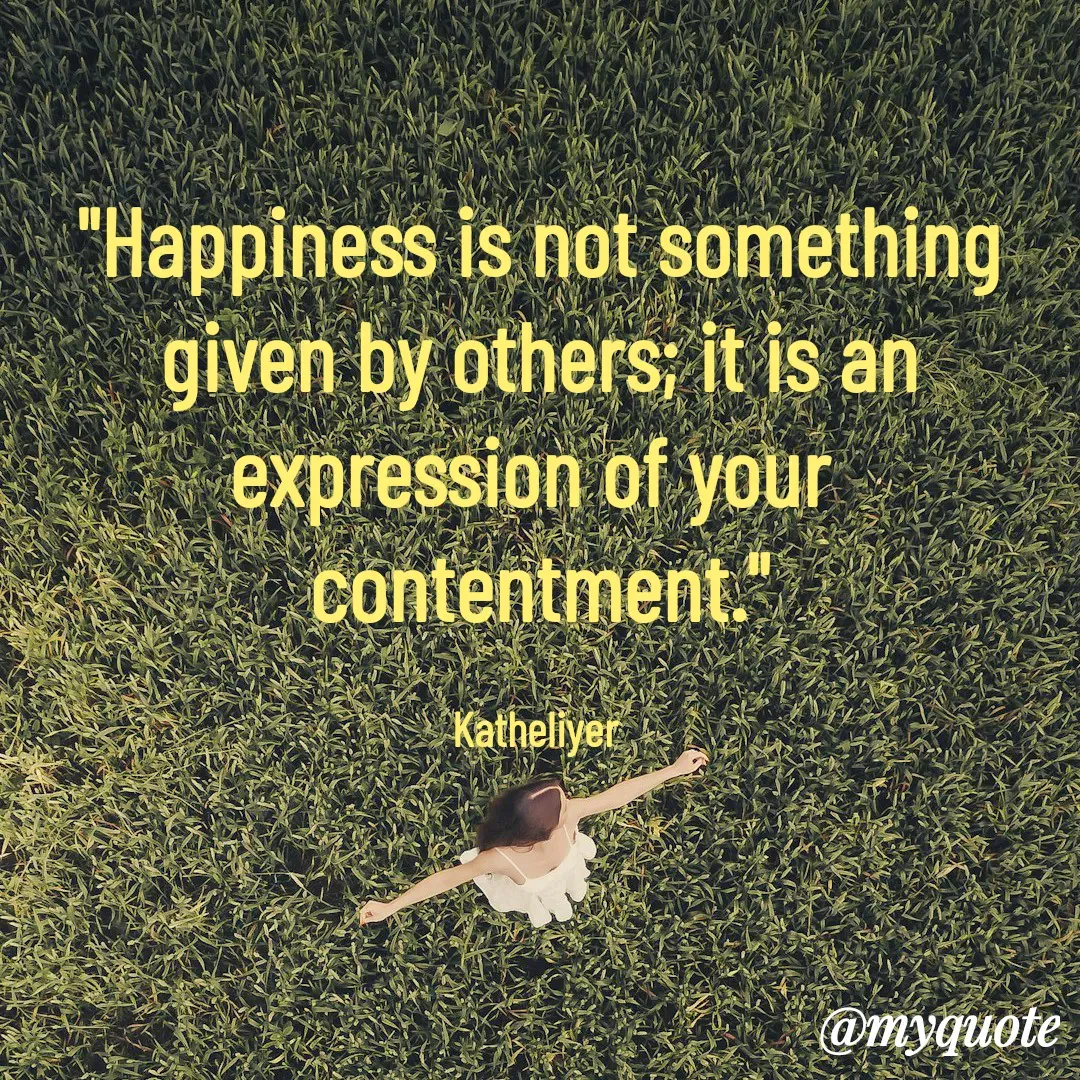 Quote by MANOHARAN ST - "Happiness is not something
given by others; it is an
expression of your 
contentment."

Katheliyer  - Made using Quotes Creator App, Post Maker App