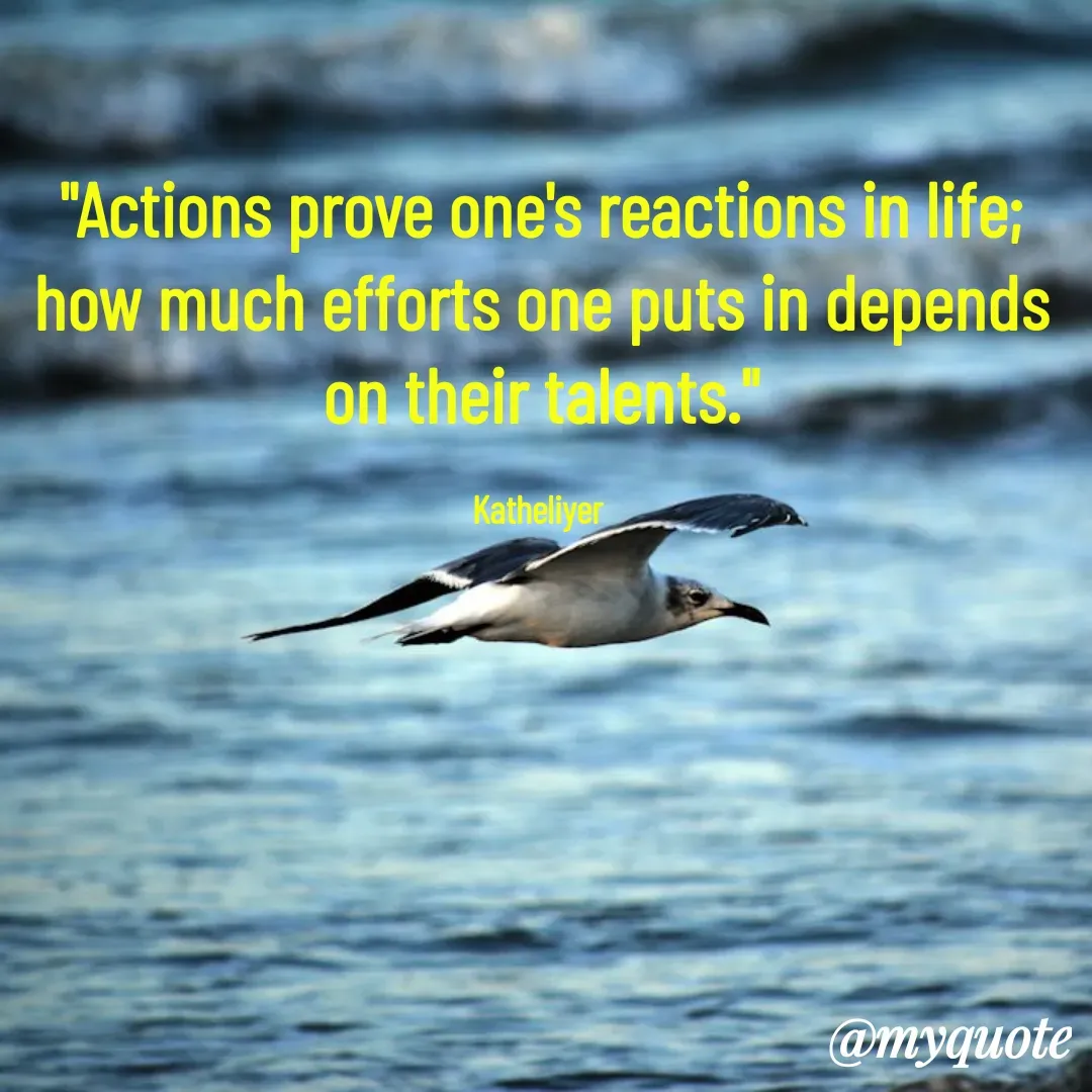 Quote by MANOHARAN ST - "Actions prove one's reactions in life;
how much efforts one puts in depends
on their talents."

Katheliyer  - Made using Quotes Creator App, Post Maker App