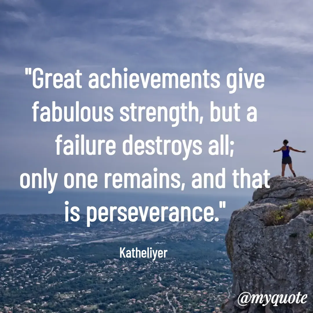 Quote by MANOHARAN ST - "Great achievements give
fabulous strength, but a
failure destroys all;
only one remains, and that
is perseverance."

Katheliyer  - Made using Quotes Creator App, Post Maker App