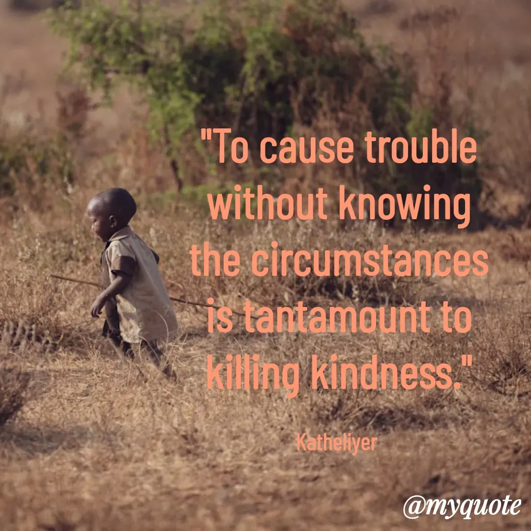 Quote by MANOHARAN ST - "To cause trouble
without knowing
the circumstances
is tantamount to
killing kindness."

Katheliyer  - Made using Quotes Creator App, Post Maker App
