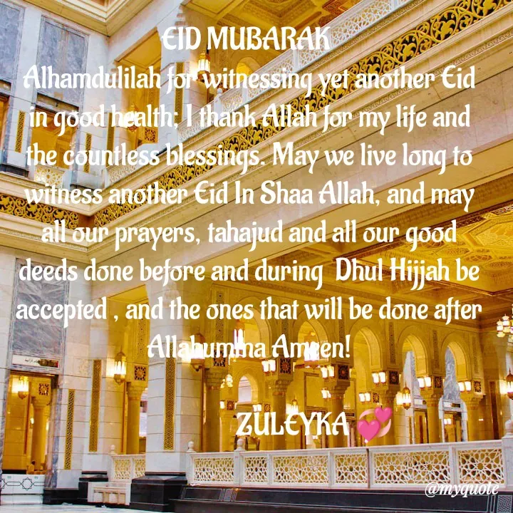 Quote by Jalika Kinteh - EID MUBARAK 
Alhamdulilah for witnessing yet another Eid in good health; I thank Allah for my life and the countless blessings. May we live long to witness another Eid In Shaa Allah, and may all our prayers, tahajud and all our good deeds done before and during  Dhul Hijjah be accepted , and the ones that will be done after Allahumma Ameen!

                       ZULEYKA 💞 - Made using Quotes Creator App, Post Maker App
