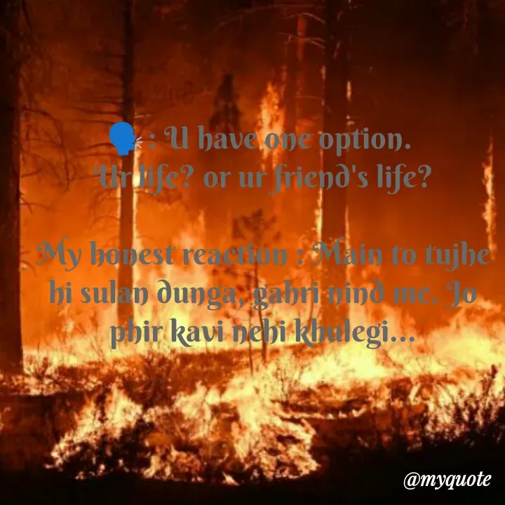 Quote by ~Cherry._.Blossom~ - 🗣️: U have one option. 
Ur life? or ur friend's life?

My honest reaction : Main to tujhe hi sulan dunga, gahri nind me. Jo phir kavi nehi khulegi...
 - Made using Quotes Creator App, Post Maker App