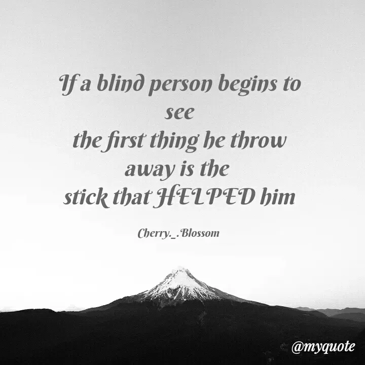 Quote by ~Cherry._.Blossom~ - If a blind person begins to see
the first thing he throw away is the 
stick that HELPED him

Cherry._.Blossom - Made using Quotes Creator App, Post Maker App