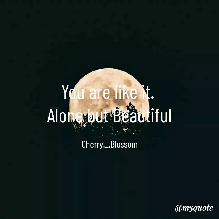 Quote by ~Cherry._.Blossom~ - You are like it. 
Alone but Beautiful

Cherry._.Blossom - Made using Quotes Creator App, Post Maker App