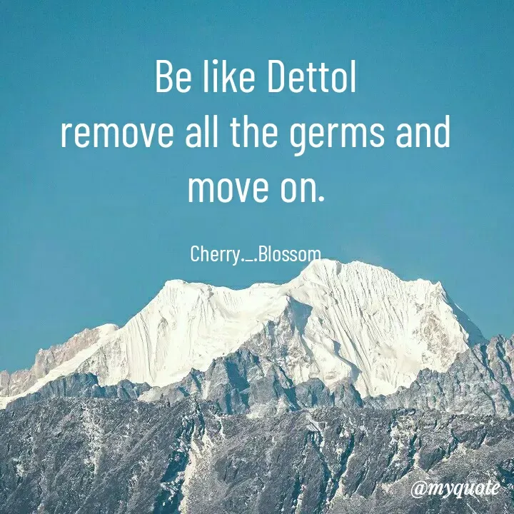 Quote by ~Cherry._.Blossom~ - Be like Dettol
remove all the germs and
move on.

Cherry._.Blossom - Made using Quotes Creator App, Post Maker App