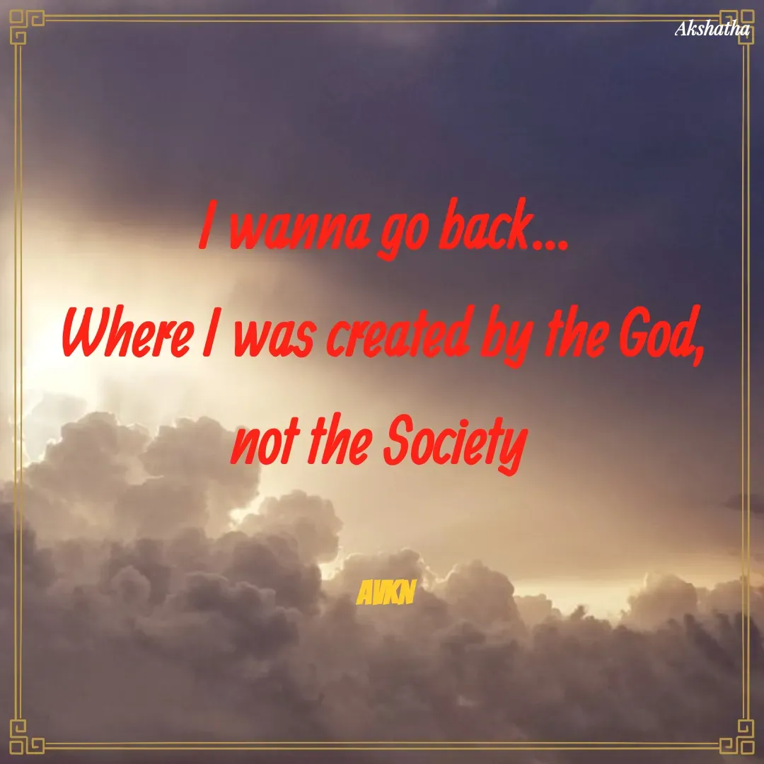 Quote by Dr.Akshatha - I wanna go back...
Where I was created by the God,
not the Society 

AVKN - Made using Quotes Creator App, Post Maker App