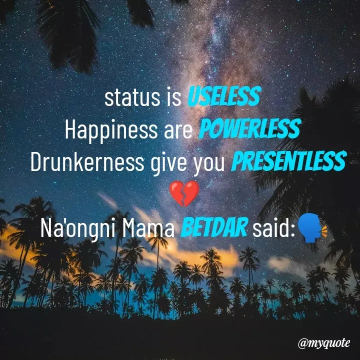 Quote by Betdar Ch Marak - status is useless 
Happiness are powerless 
 Drunkerness give you presentless 💔
Na'ongni Mama Betdar said:🗣️ - Made using Quotes Creator App, Post Maker App