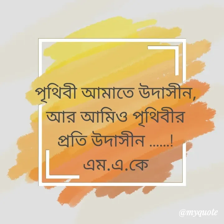 Quote by MAHFUJA AKTER M.A.K - পৃথিবী আমাতে উদাসীন,
আর আমিও পৃথিবীর
প্রতি উদাসীন ......!
এম.এ.কে - Made using Quotes Creator App, Post Maker App