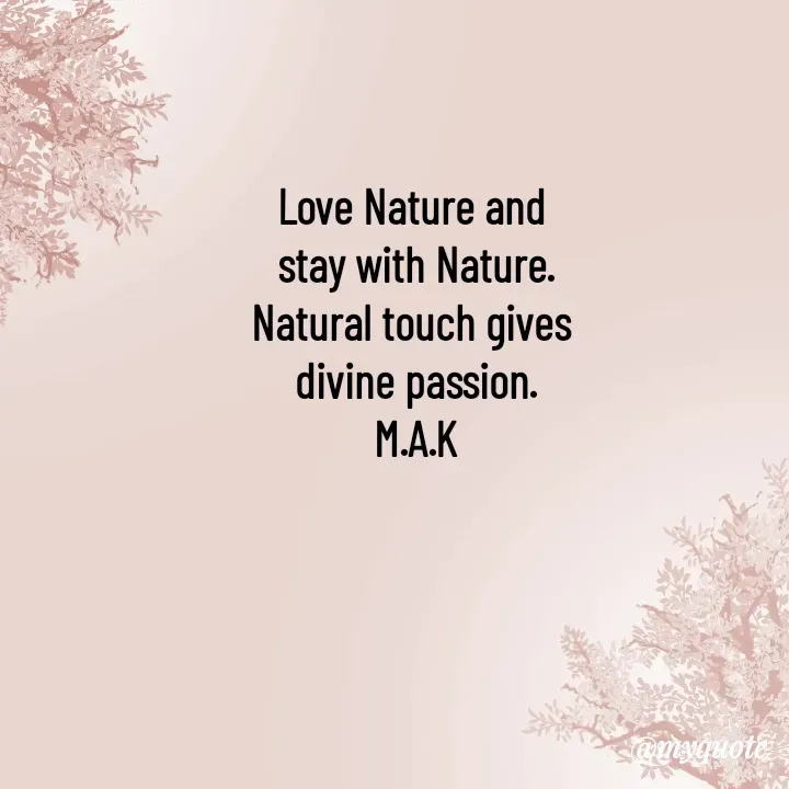Quote by MAHFUJA AKTER M.A.K - Love Nature and 
stay with Nature.
Natural touch gives 
divine passion.
M.A.K
 - Made using Quotes Creator App, Post Maker App