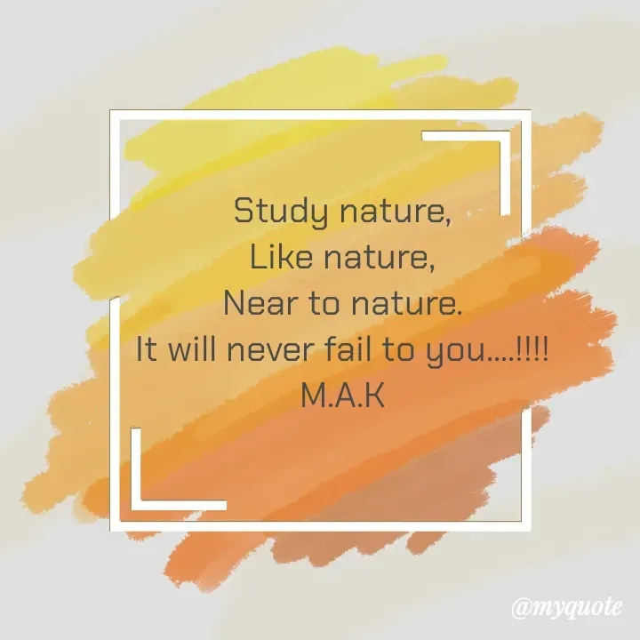 Quote by MAHFUJA AKTER M.A.K - Study nature,
Like nature,
Near to nature.
It will never fail to you....!!!!
M.A.K - Made using Quotes Creator App, Post Maker App