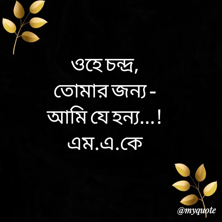 Quote by MAHFUJA AKTER M.A.K - ওহে চন্দ্র,
তোমার জন্য -
আমি যে হন্য...!
এম.এ.কে - Made using Quotes Creator App, Post Maker App