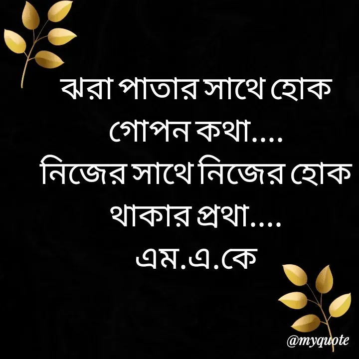 Quote by MAHFUJA AKTER M.A.K - ঝরা পাতার সাথে হোক গোপন কথা....
নিজের সাথে নিজের হোক থাকার প্রথা....
এম.এ.কে - Made using Quotes Creator App, Post Maker App