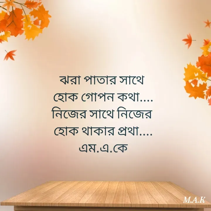 Quote by MAHFUJA AKTER M.A.K - ঝরা পাতার সাথে 
হোক গোপন কথা....
নিজের সাথে নিজের 
হোক থাকার প্রথা....
এম.এ.কে - Made using Quotes Creator App, Post Maker App