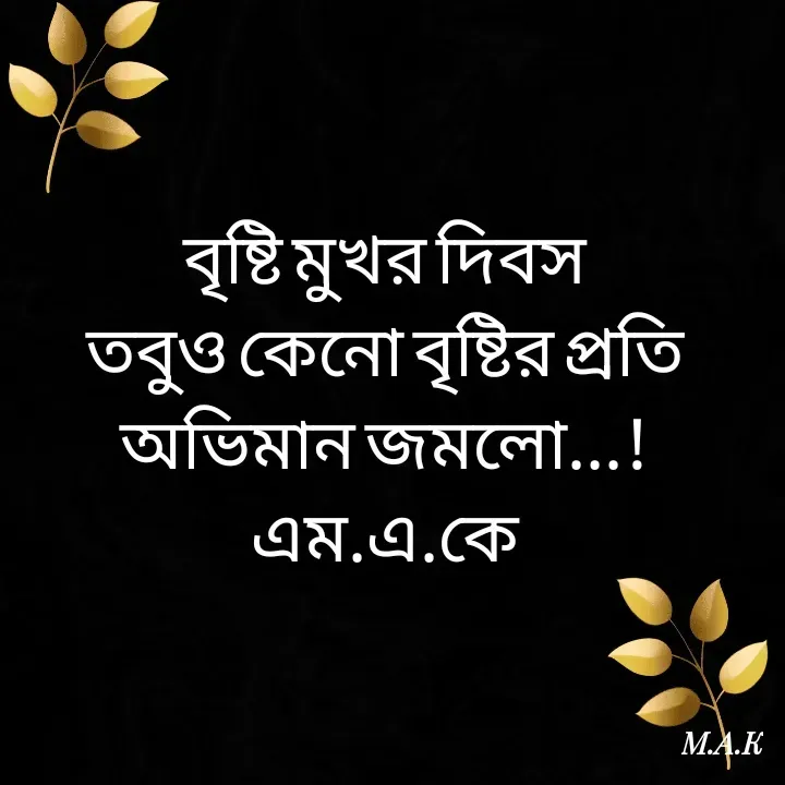 Quote by MAHFUJA AKTER M.A.K - বৃষ্টি মুখর দিবস
তবুও কেনো বৃষ্টির প্রতি
অভিমান জমলো...!
এম.এ.কে - Made using Quotes Creator App, Post Maker App