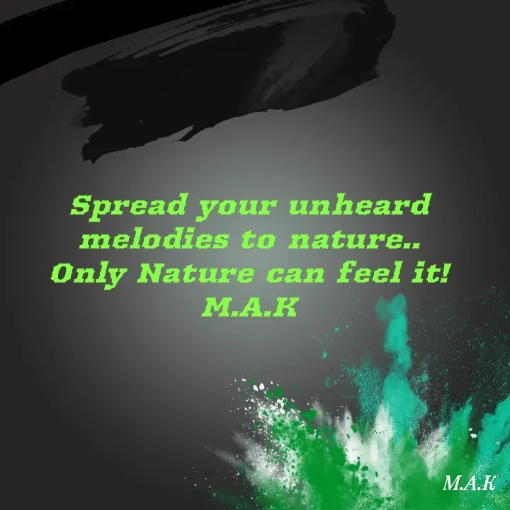Quote by MAHFUJA AKTER M.A.K - Spread your unheard melodies to nature..
Only Nature can feel it!
M.A.K - Made using Quotes Creator App, Post Maker App